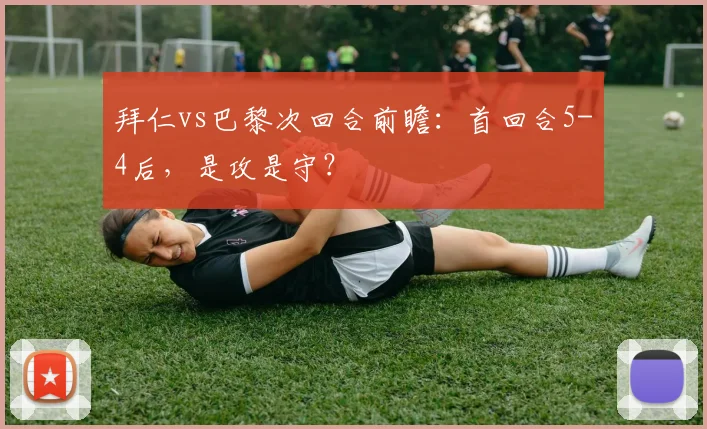 拜仁vs巴黎次回合前瞻：首回合5-4后，是攻是守？