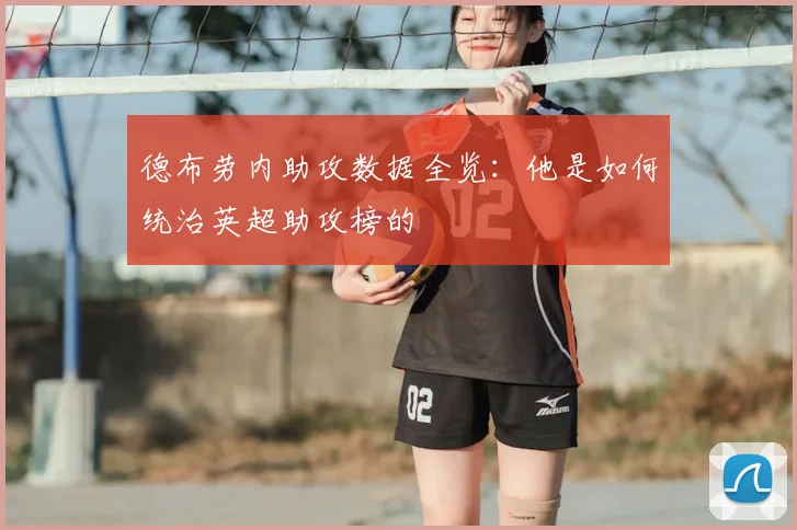 德布劳内助攻数据全览：他是如何统治英超助攻榜的