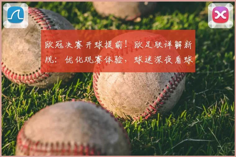 欧冠决赛开球提前！欧足联详解新规：优化观赛体验，球迷深夜看球不再难