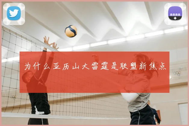 为什么亚历山大雷霆是联盟新焦点