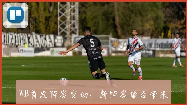 WB首发阵容变动，新阵容能否带来突破？