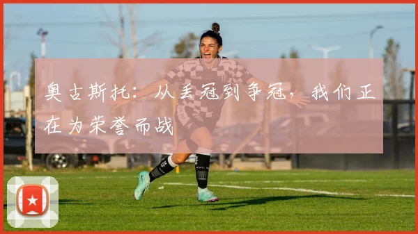 奥古斯托：从丢冠到争冠，我们正在为荣誉而战