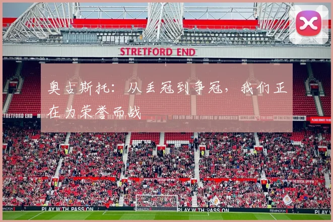 奥古斯托：从丢冠到争冠，我们正在为荣誉而战