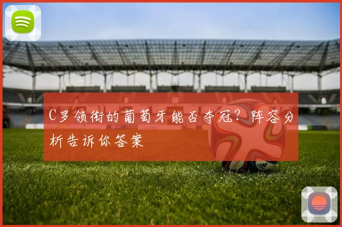 C罗领衔的葡萄牙能否夺冠？阵容分析告诉你答案