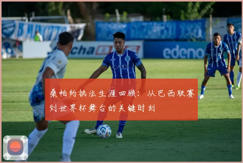 桑帕约执法生涯回顾：从巴西联赛到世界杯舞台的关键时刻