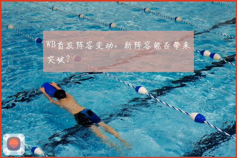 WB首发阵容变动，新阵容能否带来突破？