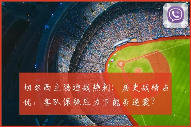 切尔西主场迎战热刺：历史战绩占优，客队保级压力下能否逆袭？