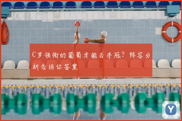 C罗领衔的葡萄牙能否夺冠？阵容分析告诉你答案